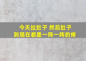 今天拉肚子 然后肚子到现在都是一阵一阵的疼